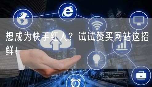 想成为快手红人？试试赞买网站这招鲜！