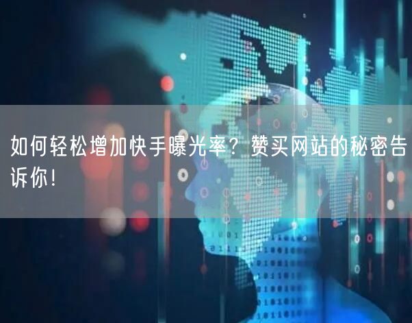 如何轻松增加快手曝光率？赞买网站的秘密告诉你！