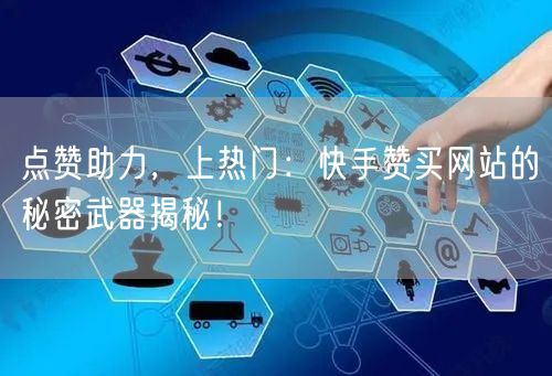 点赞助力，上热门：快手赞买网站的秘密武器揭秘！