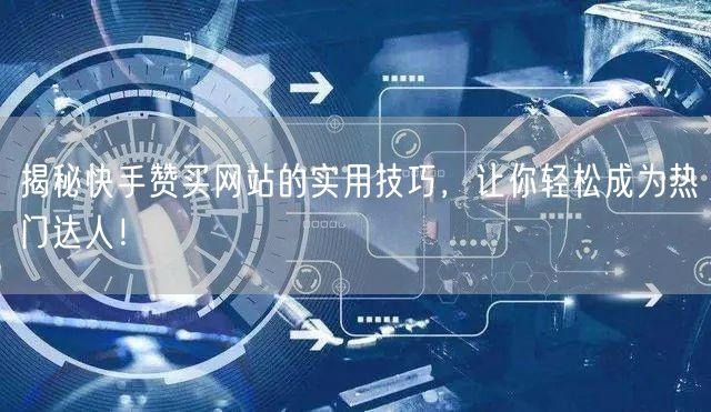 揭秘快手赞买网站的实用技巧，让你轻松成为