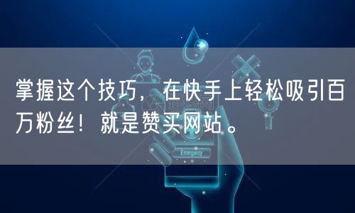 掌握这个技巧，在快手上轻松吸引百万粉丝！就是赞买网站。