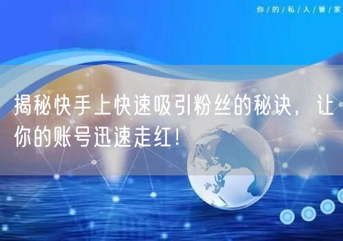 揭秘快手上快速吸引粉丝的秘诀，让你的账号迅速走红！