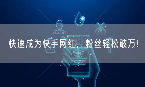 快速成为快手网红，粉丝轻松破万！