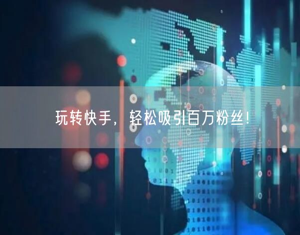 玩转快手，轻松吸引百万粉丝！