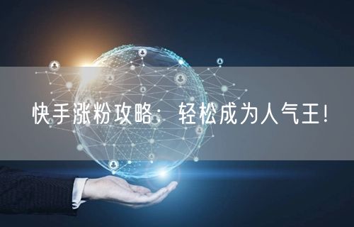 快手涨粉攻略：轻松成为人气王！