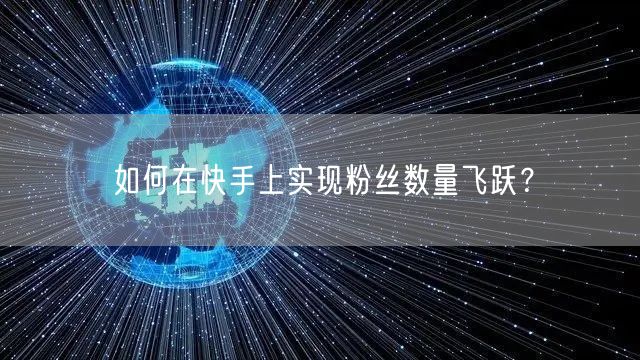 如何在快手上实现粉丝数量飞跃？