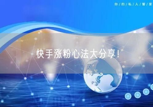 快手涨粉心法大分享！