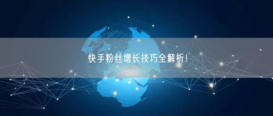 快手粉丝增长技巧全解析！