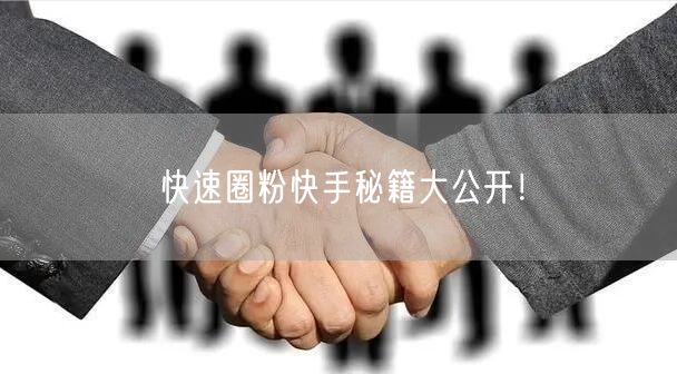 快速圈粉快手秘籍大公开！