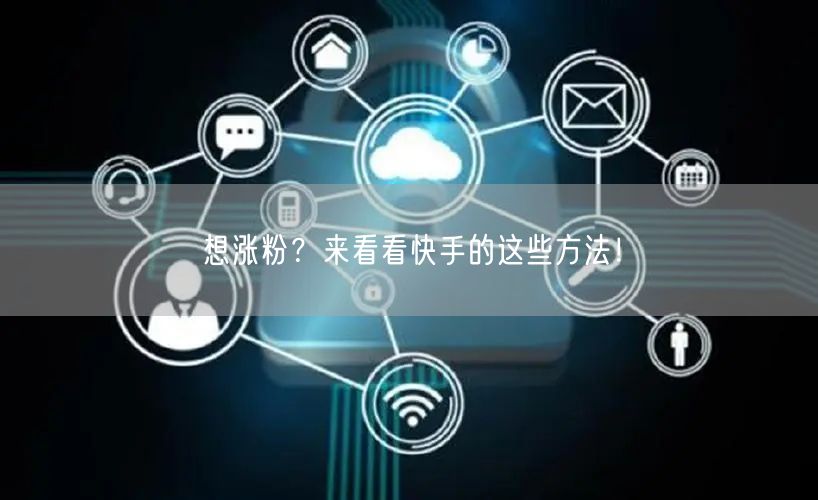 想涨粉？来看看快手的这些方法！