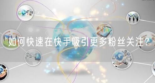 如何快速在快手吸引更多粉丝关注？