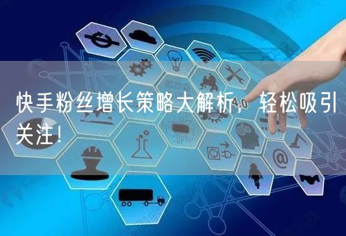 快手粉丝增长策略大解析，轻松吸引关注！