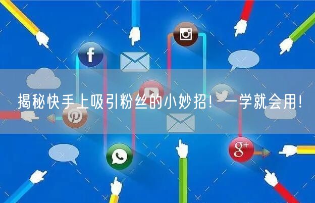 揭秘快手上吸引粉丝的小妙招！一学就会用！