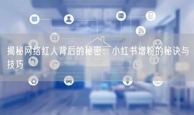 揭秘网络红人背后的秘密：小红书增粉的秘诀与技巧