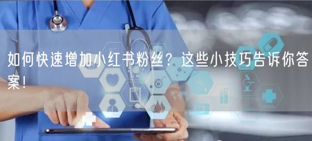 如何快速增加小红书粉丝？这些小技巧告诉你答案！