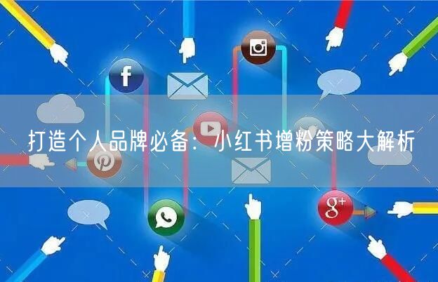 打造个人品牌必备：小红书增粉策略大解析