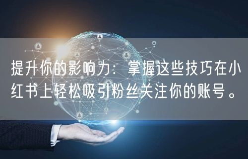 提升你的影响力：掌握这些技巧在小红书上轻松吸引粉丝关注你的账号。