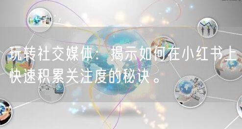 玩转社交媒体：揭示如何在小红书上快速积累关注度的秘诀。