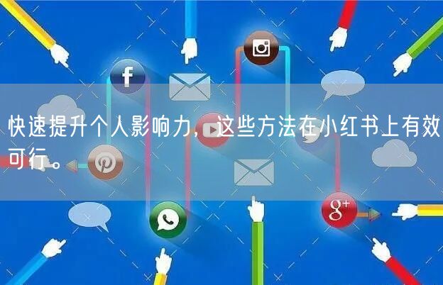 快速提升个人影响力，这些方法在小红书上有效可行。