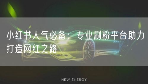 小红书人气必备：专业刷粉平台助力打造网红之路