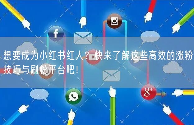 想要成为小红书红人？快来了解这些高效的涨粉技巧与刷粉平台吧！