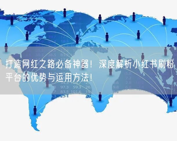 打造网红之路必备神器！深度解析小红书刷粉平台的优势与运用方法