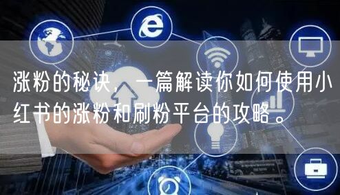 涨粉的秘诀，一篇解读你如何使用小红书的涨粉和刷粉平台的攻略。