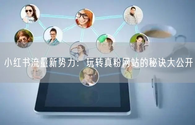 小红书流量新势力：玩转真粉网站的秘诀大公开