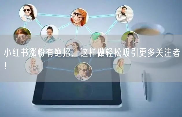 小红书涨粉有绝招，这样做轻松吸引更多关注者！