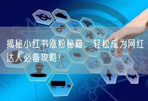 揭秘小红书涨粉秘籍，轻松成为网红达人必备攻略！