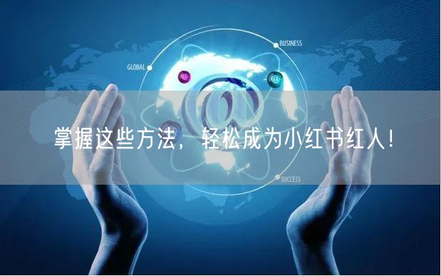掌握这些方法，轻松成为小红书红人！