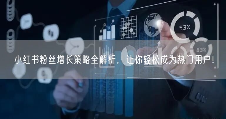 小红书粉丝增长策略全解析，让你轻松成为热门用户！