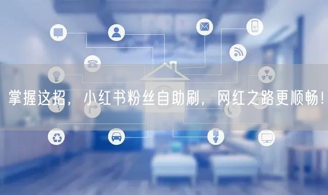 掌握这招，小红书粉丝自助刷，网红之路更顺畅！