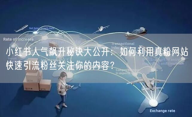 小红书人气飙升秘诀大公开：如何利用真粉网