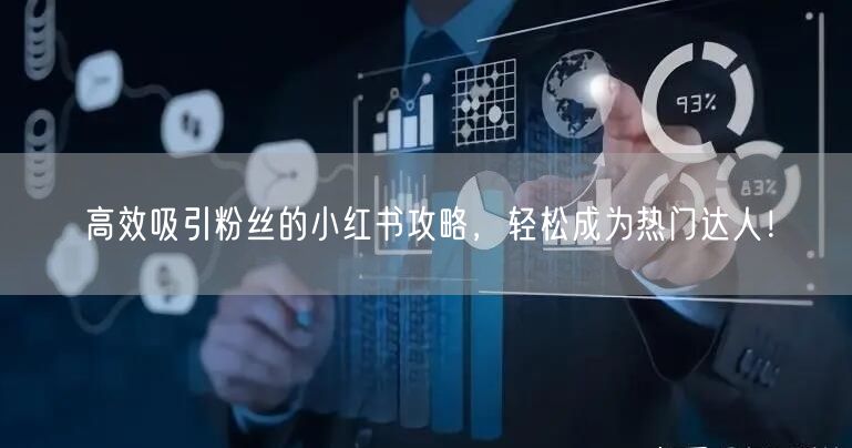 高效吸引粉丝的小红书攻略，轻松成为热门达人！