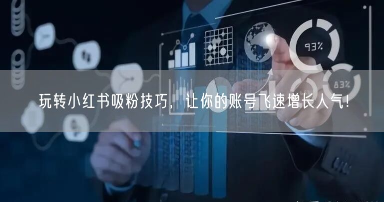 玩转小红书吸粉技巧，让你的账号飞速增长人