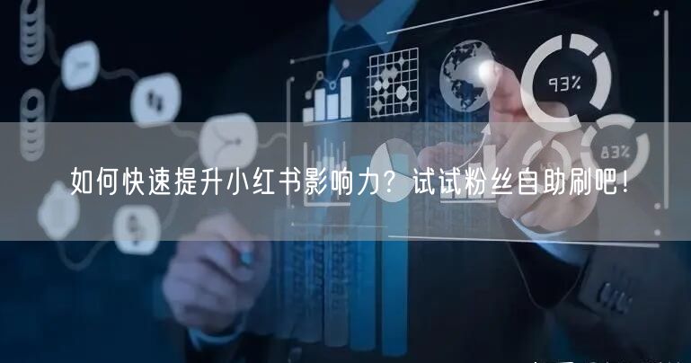 如何快速提升小红书影响力？试试粉丝自助刷吧！