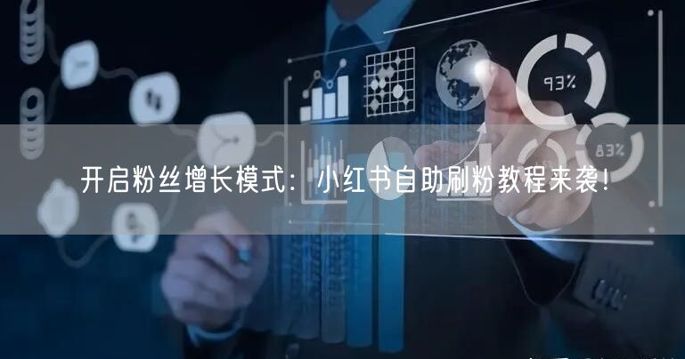 开启粉丝增长模式：小红书自助刷粉教程来袭！