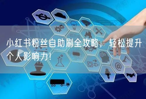 小红书粉丝自助刷全攻略，轻松提升个人影响力！