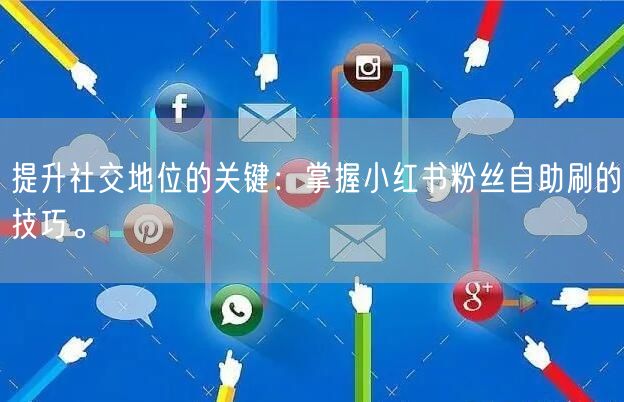 提升社交地位的关键：掌握小红书粉丝自助刷的技巧。