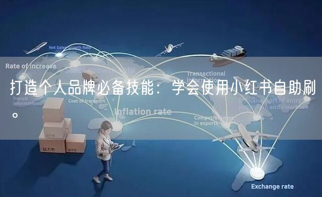 打造个人品牌必备技能：学会使用小红书自助刷。