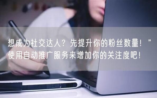 想成为社交达人？先提升你的粉丝数量！”使用自动推广服务来增加你的关注度吧！