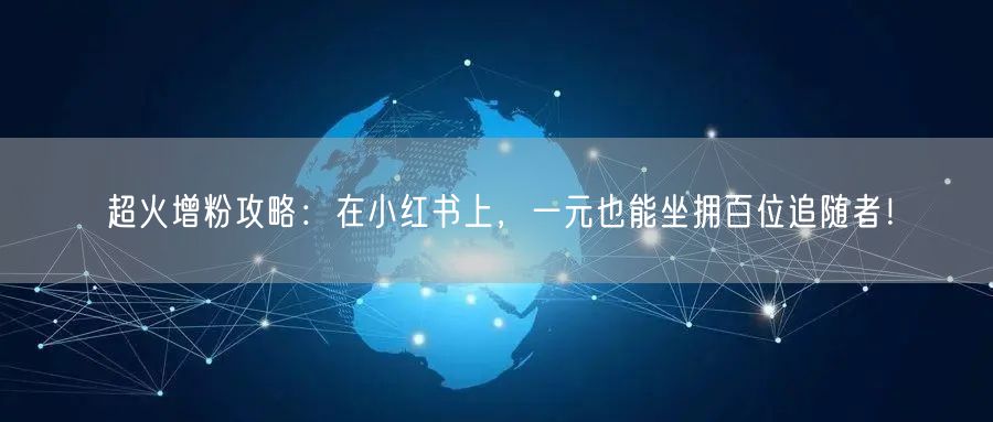超火增粉攻略：在小红书上，一元也能坐拥百位追随者！