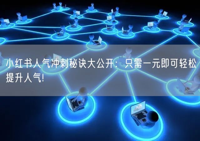 小红书人气冲刺秘诀大公开：只需一元即可轻松提升人气!
