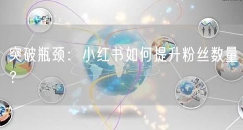 突破瓶颈：小红书如何提升粉丝数量？