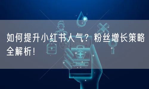 如何提升小红书人气？粉丝增长策略全解析！