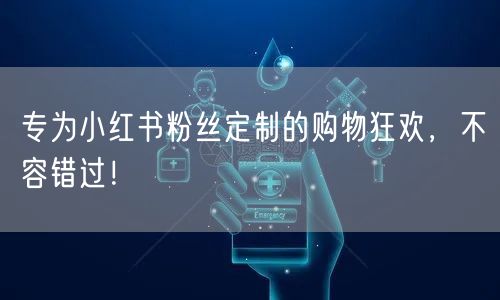 专为小红书粉丝定制的购物狂欢，不容错过！