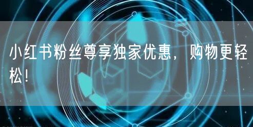 小红书粉丝尊享独家优惠，购物更轻松！