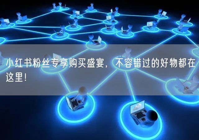 小红书粉丝专享购买盛宴，不容错过的好物都在这里！