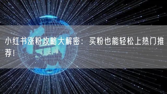小红书涨粉攻略大解密：买粉也能轻松上热门推荐！